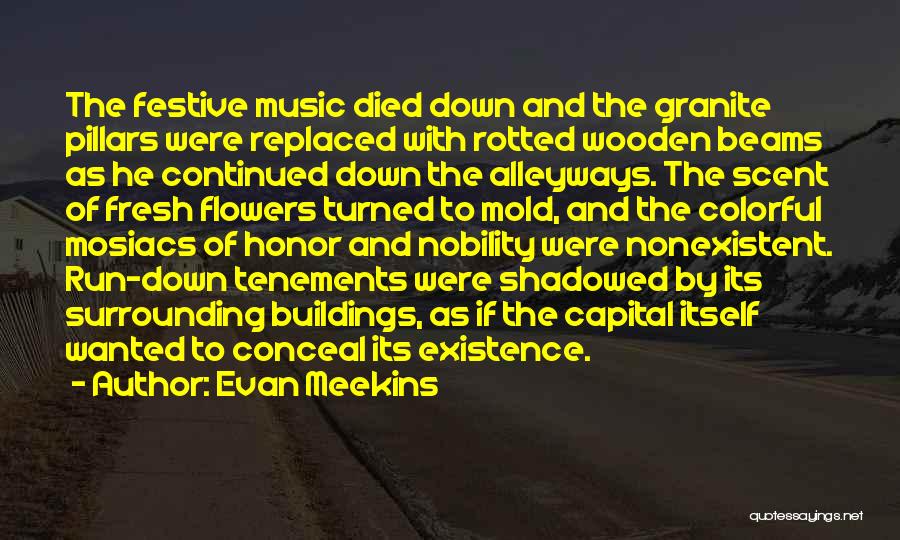 Evan Meekins Quotes: The Festive Music Died Down And The Granite Pillars Were Replaced With Rotted Wooden Beams As He Continued Down The