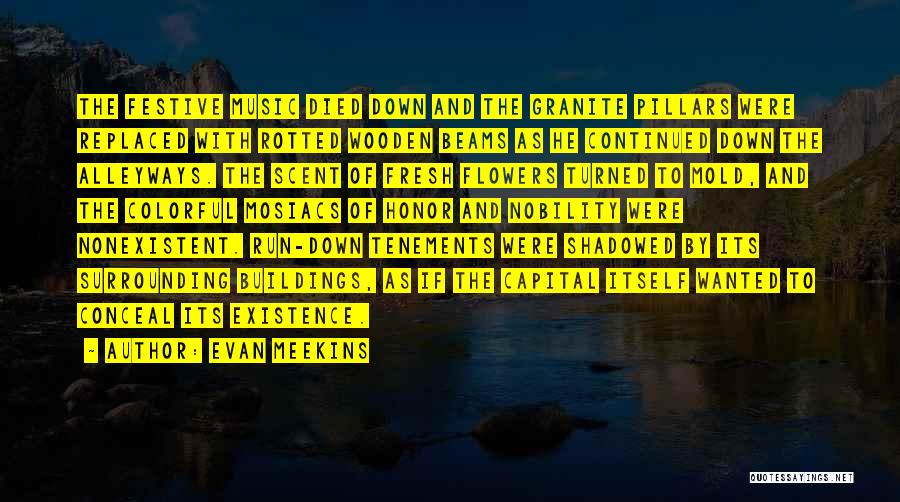 Evan Meekins Quotes: The Festive Music Died Down And The Granite Pillars Were Replaced With Rotted Wooden Beams As He Continued Down The