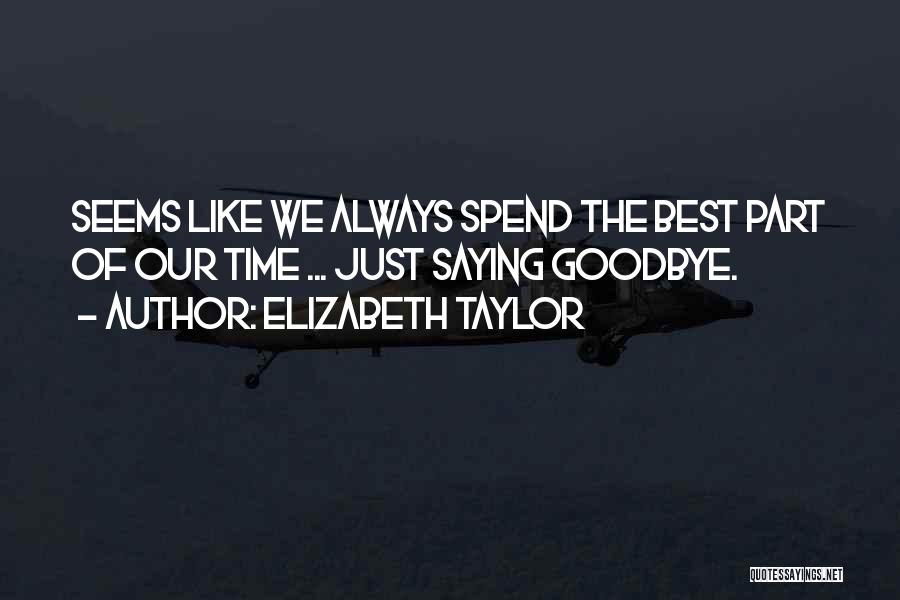 Elizabeth Taylor Quotes: Seems Like We Always Spend The Best Part Of Our Time ... Just Saying Goodbye.