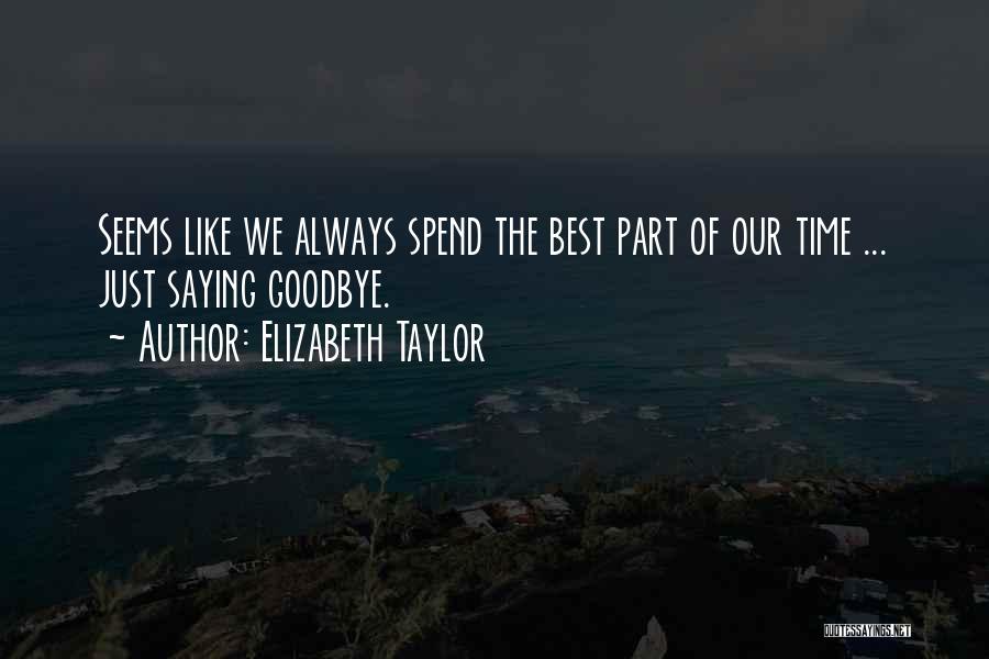 Elizabeth Taylor Quotes: Seems Like We Always Spend The Best Part Of Our Time ... Just Saying Goodbye.