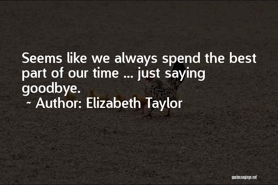 Elizabeth Taylor Quotes: Seems Like We Always Spend The Best Part Of Our Time ... Just Saying Goodbye.