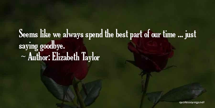 Elizabeth Taylor Quotes: Seems Like We Always Spend The Best Part Of Our Time ... Just Saying Goodbye.