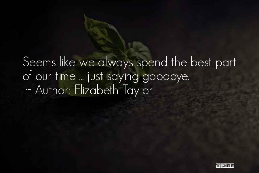 Elizabeth Taylor Quotes: Seems Like We Always Spend The Best Part Of Our Time ... Just Saying Goodbye.