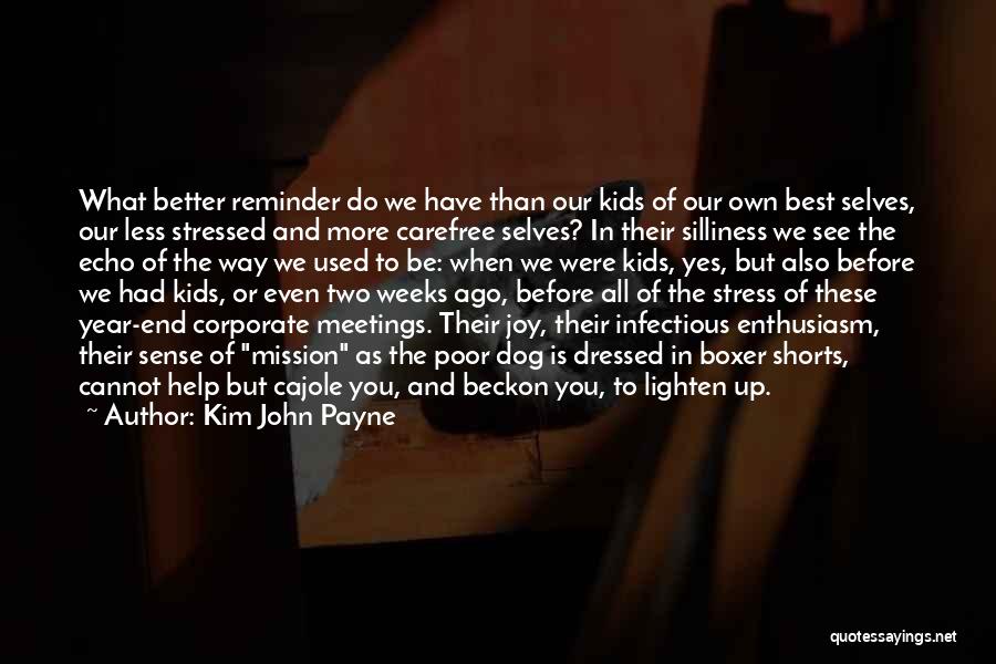 Kim John Payne Quotes: What Better Reminder Do We Have Than Our Kids Of Our Own Best Selves, Our Less Stressed And More Carefree