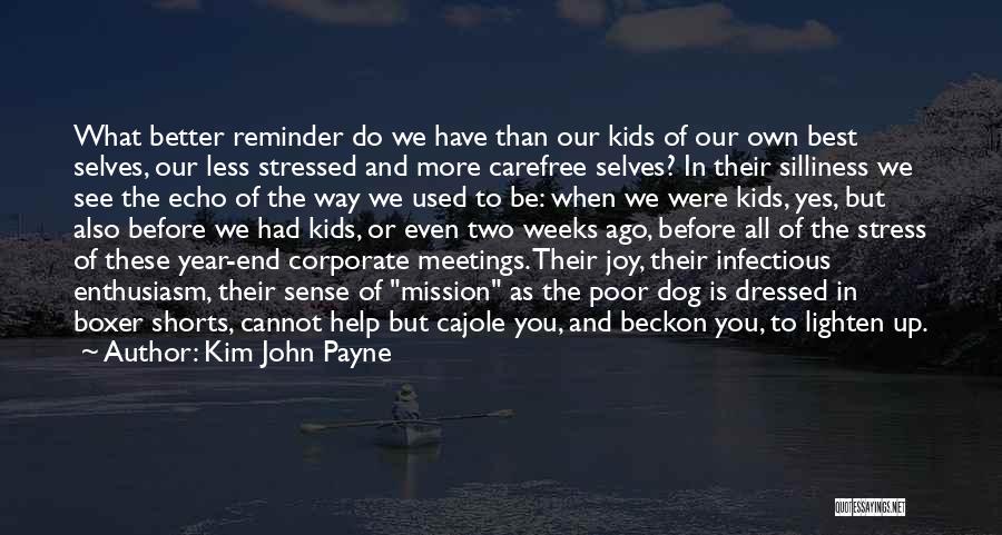 Kim John Payne Quotes: What Better Reminder Do We Have Than Our Kids Of Our Own Best Selves, Our Less Stressed And More Carefree