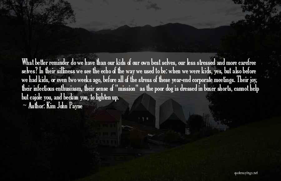 Kim John Payne Quotes: What Better Reminder Do We Have Than Our Kids Of Our Own Best Selves, Our Less Stressed And More Carefree