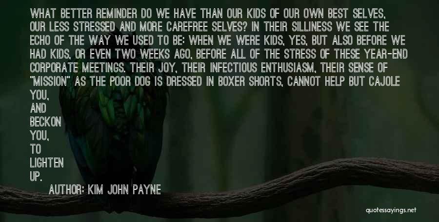 Kim John Payne Quotes: What Better Reminder Do We Have Than Our Kids Of Our Own Best Selves, Our Less Stressed And More Carefree