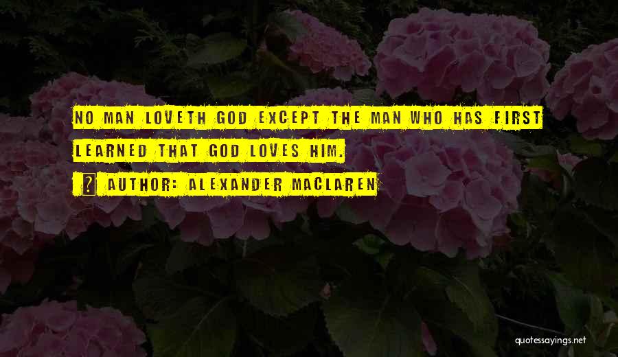 Alexander MacLaren Quotes: No Man Loveth God Except The Man Who Has First Learned That God Loves Him.