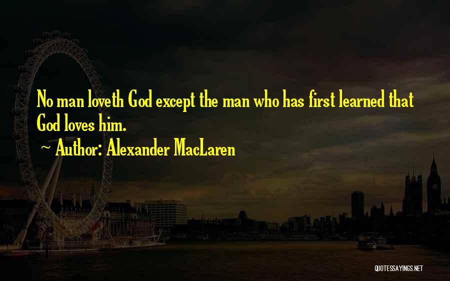 Alexander MacLaren Quotes: No Man Loveth God Except The Man Who Has First Learned That God Loves Him.
