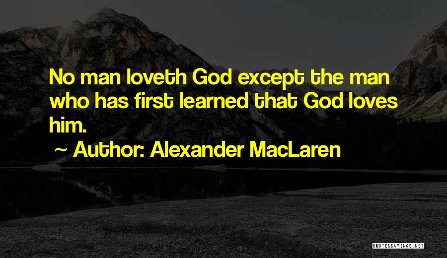 Alexander MacLaren Quotes: No Man Loveth God Except The Man Who Has First Learned That God Loves Him.