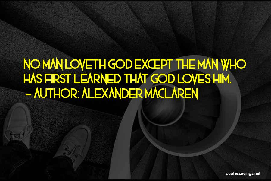 Alexander MacLaren Quotes: No Man Loveth God Except The Man Who Has First Learned That God Loves Him.
