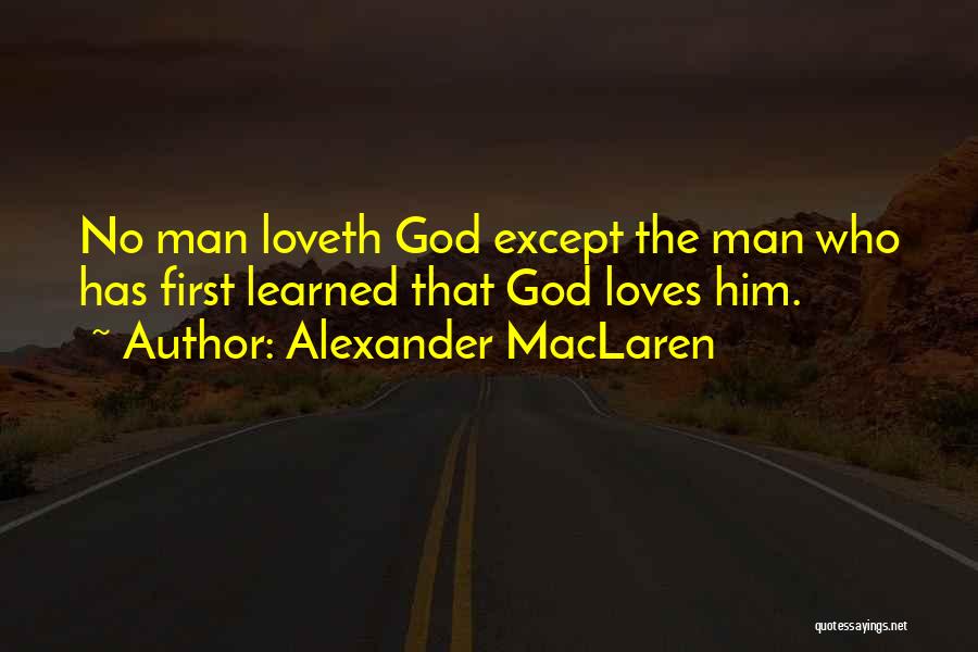 Alexander MacLaren Quotes: No Man Loveth God Except The Man Who Has First Learned That God Loves Him.