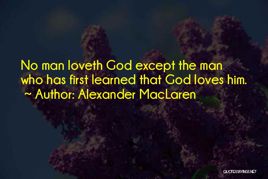 Alexander MacLaren Quotes: No Man Loveth God Except The Man Who Has First Learned That God Loves Him.