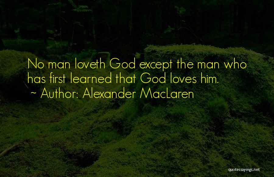 Alexander MacLaren Quotes: No Man Loveth God Except The Man Who Has First Learned That God Loves Him.