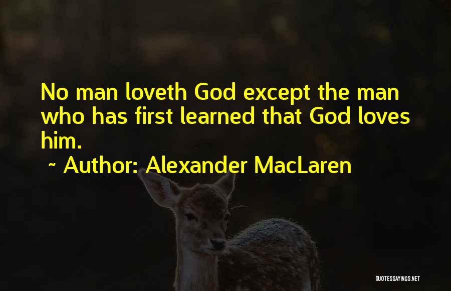 Alexander MacLaren Quotes: No Man Loveth God Except The Man Who Has First Learned That God Loves Him.