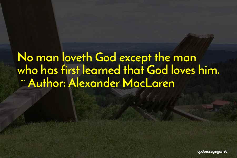 Alexander MacLaren Quotes: No Man Loveth God Except The Man Who Has First Learned That God Loves Him.