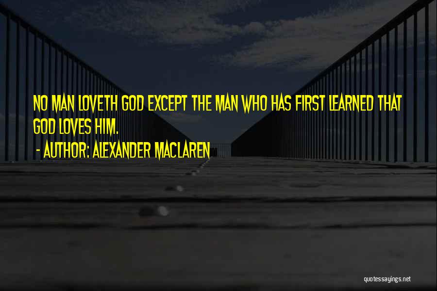 Alexander MacLaren Quotes: No Man Loveth God Except The Man Who Has First Learned That God Loves Him.
