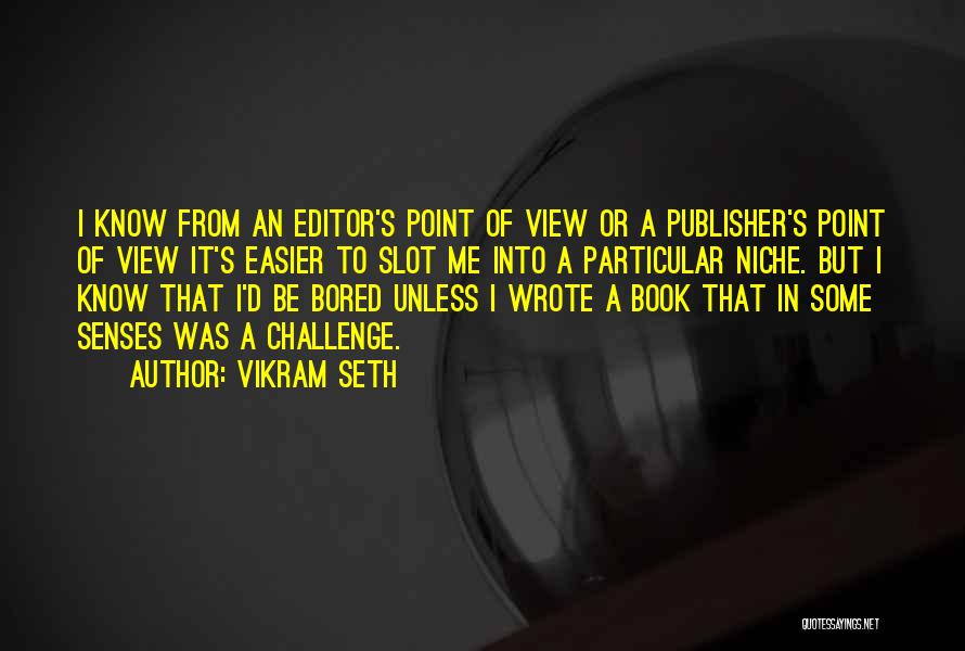 Vikram Seth Quotes: I Know From An Editor's Point Of View Or A Publisher's Point Of View It's Easier To Slot Me Into