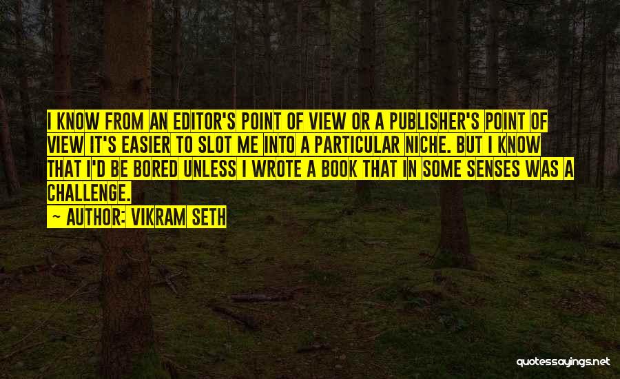 Vikram Seth Quotes: I Know From An Editor's Point Of View Or A Publisher's Point Of View It's Easier To Slot Me Into