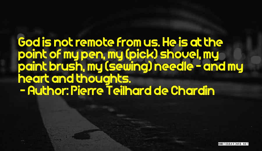 Pierre Teilhard De Chardin Quotes: God Is Not Remote From Us. He Is At The Point Of My Pen, My (pick) Shovel, My Paint Brush,