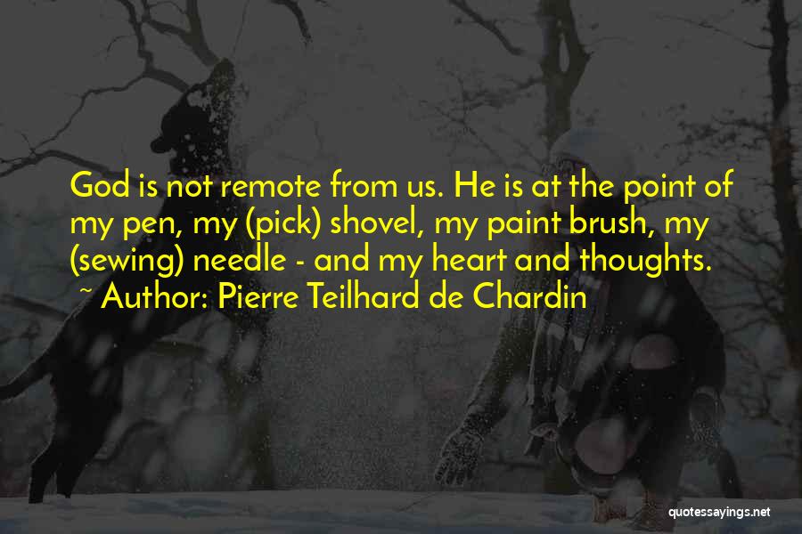 Pierre Teilhard De Chardin Quotes: God Is Not Remote From Us. He Is At The Point Of My Pen, My (pick) Shovel, My Paint Brush,