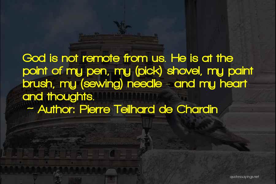 Pierre Teilhard De Chardin Quotes: God Is Not Remote From Us. He Is At The Point Of My Pen, My (pick) Shovel, My Paint Brush,