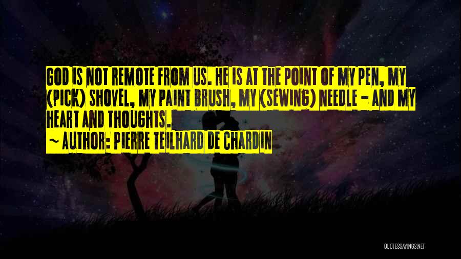 Pierre Teilhard De Chardin Quotes: God Is Not Remote From Us. He Is At The Point Of My Pen, My (pick) Shovel, My Paint Brush,