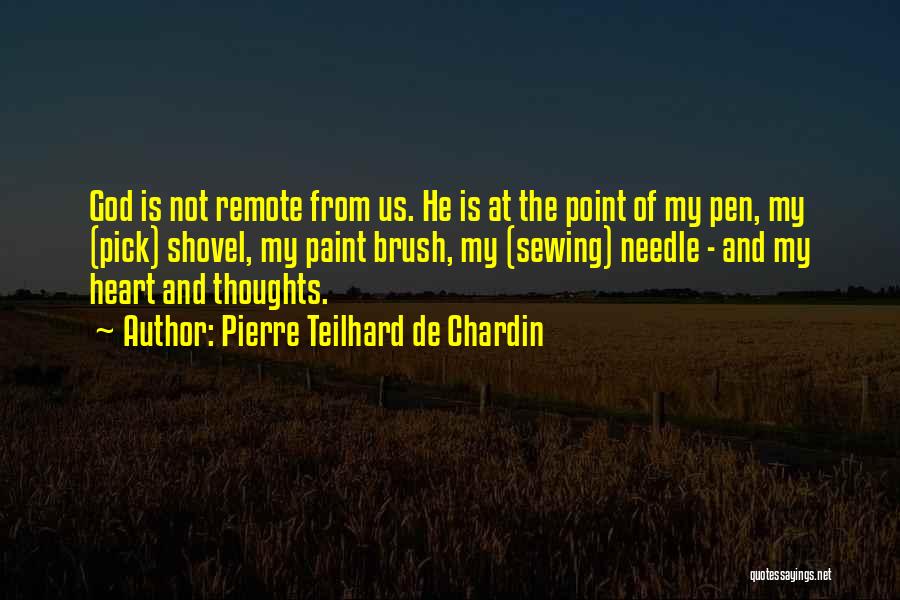 Pierre Teilhard De Chardin Quotes: God Is Not Remote From Us. He Is At The Point Of My Pen, My (pick) Shovel, My Paint Brush,