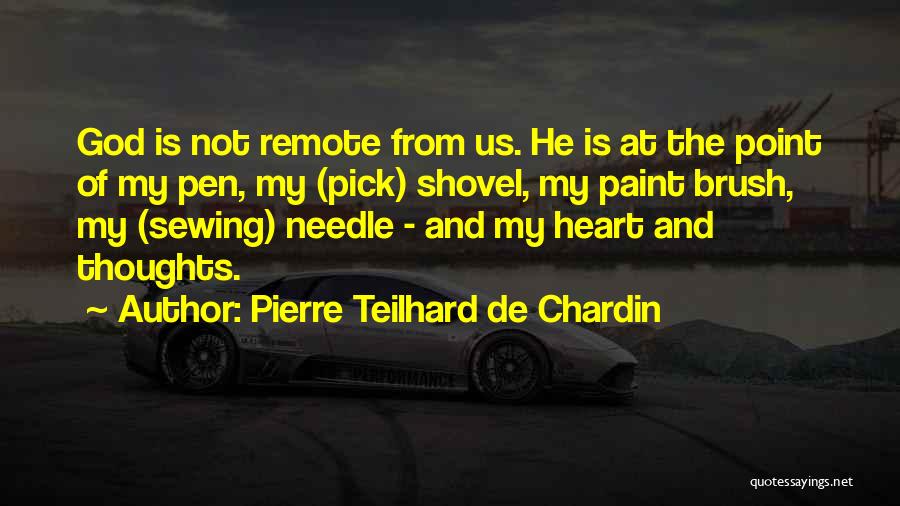 Pierre Teilhard De Chardin Quotes: God Is Not Remote From Us. He Is At The Point Of My Pen, My (pick) Shovel, My Paint Brush,