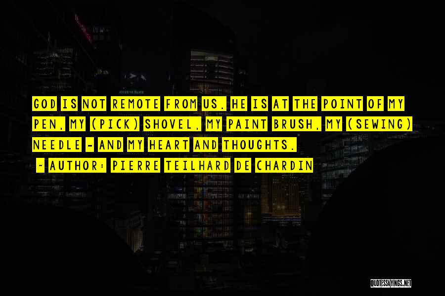 Pierre Teilhard De Chardin Quotes: God Is Not Remote From Us. He Is At The Point Of My Pen, My (pick) Shovel, My Paint Brush,