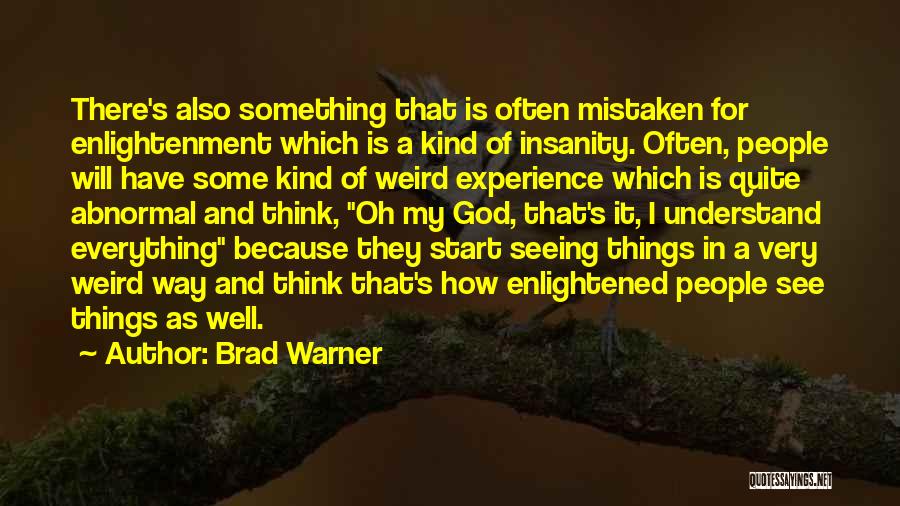 Brad Warner Quotes: There's Also Something That Is Often Mistaken For Enlightenment Which Is A Kind Of Insanity. Often, People Will Have Some