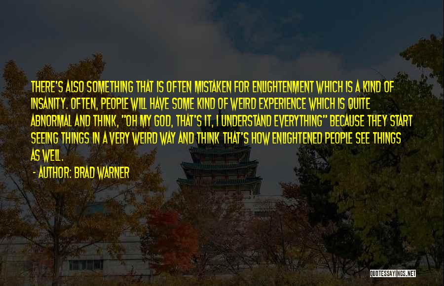 Brad Warner Quotes: There's Also Something That Is Often Mistaken For Enlightenment Which Is A Kind Of Insanity. Often, People Will Have Some