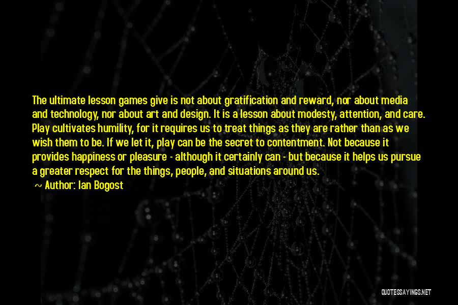 Ian Bogost Quotes: The Ultimate Lesson Games Give Is Not About Gratification And Reward, Nor About Media And Technology, Nor About Art And