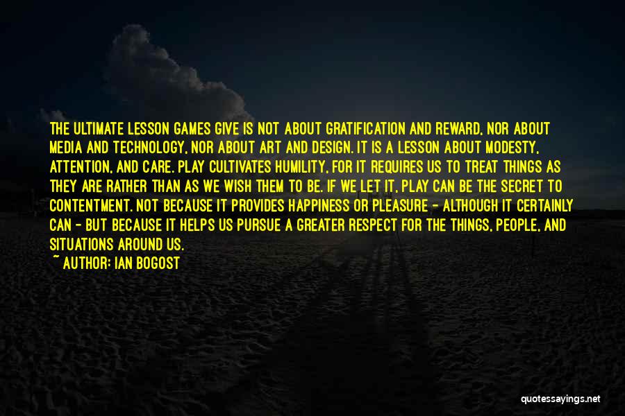 Ian Bogost Quotes: The Ultimate Lesson Games Give Is Not About Gratification And Reward, Nor About Media And Technology, Nor About Art And