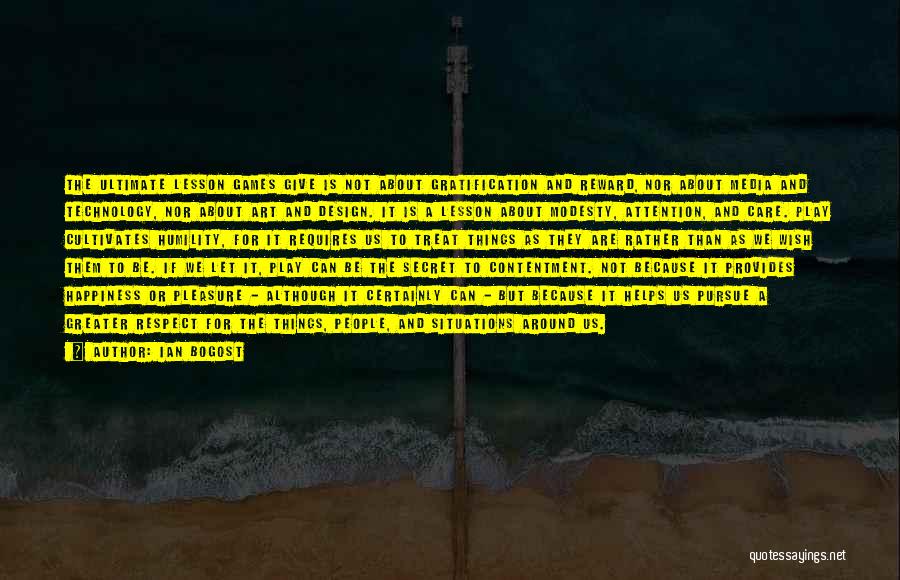 Ian Bogost Quotes: The Ultimate Lesson Games Give Is Not About Gratification And Reward, Nor About Media And Technology, Nor About Art And
