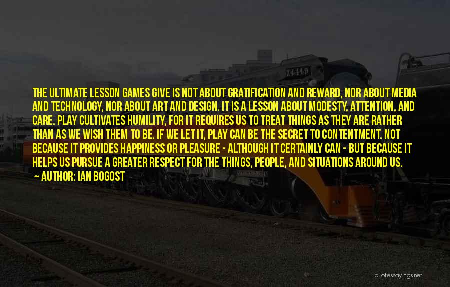 Ian Bogost Quotes: The Ultimate Lesson Games Give Is Not About Gratification And Reward, Nor About Media And Technology, Nor About Art And