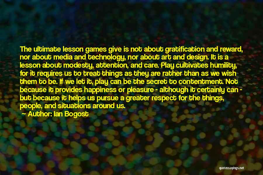 Ian Bogost Quotes: The Ultimate Lesson Games Give Is Not About Gratification And Reward, Nor About Media And Technology, Nor About Art And