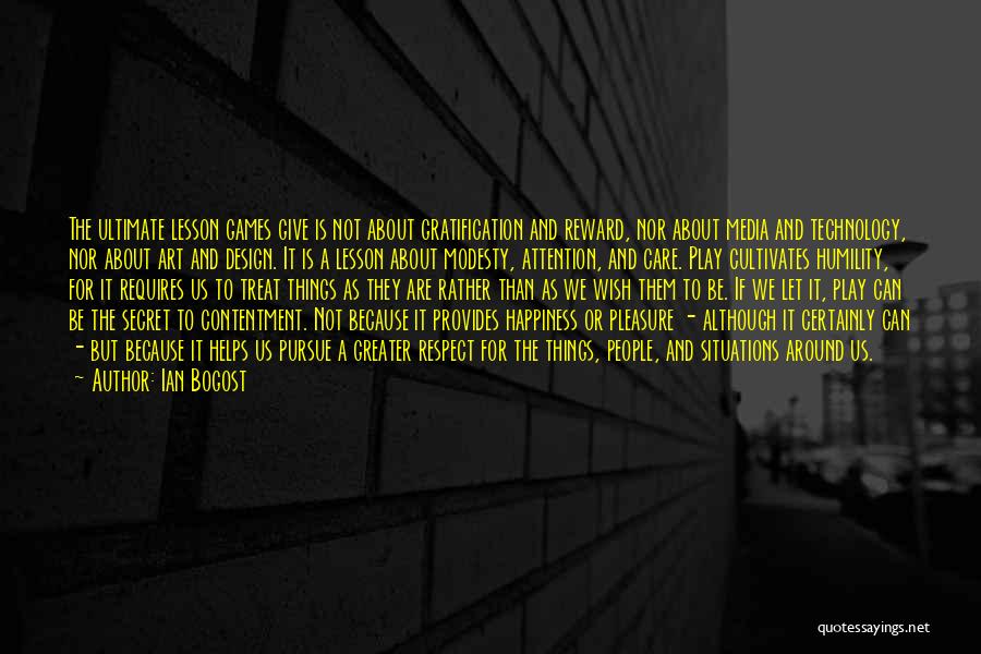 Ian Bogost Quotes: The Ultimate Lesson Games Give Is Not About Gratification And Reward, Nor About Media And Technology, Nor About Art And
