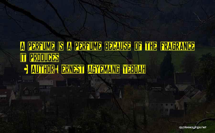 Ernest Agyemang Yeboah Quotes: A Perfume Is A Perfume Because Of The Fragrance It Produces