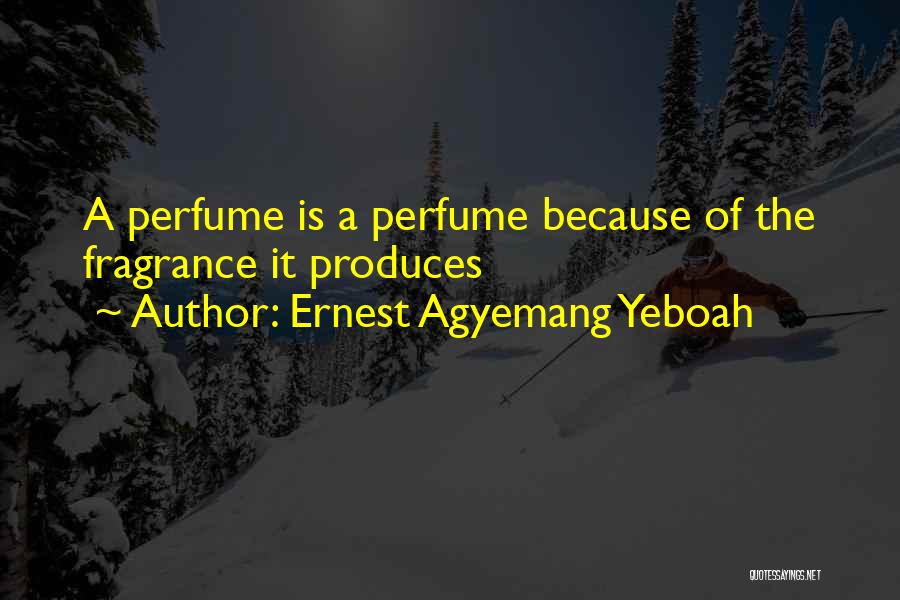 Ernest Agyemang Yeboah Quotes: A Perfume Is A Perfume Because Of The Fragrance It Produces