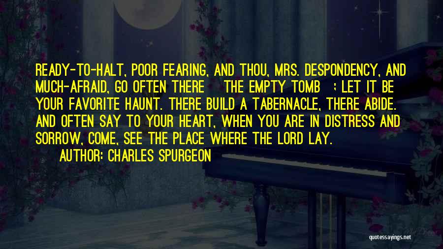 Charles Spurgeon Quotes: Ready-to-halt, Poor Fearing, And Thou, Mrs. Despondency, And Much-afraid, Go Often There [the Empty Tomb]; Let It Be Your Favorite