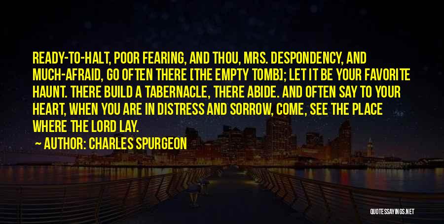 Charles Spurgeon Quotes: Ready-to-halt, Poor Fearing, And Thou, Mrs. Despondency, And Much-afraid, Go Often There [the Empty Tomb]; Let It Be Your Favorite