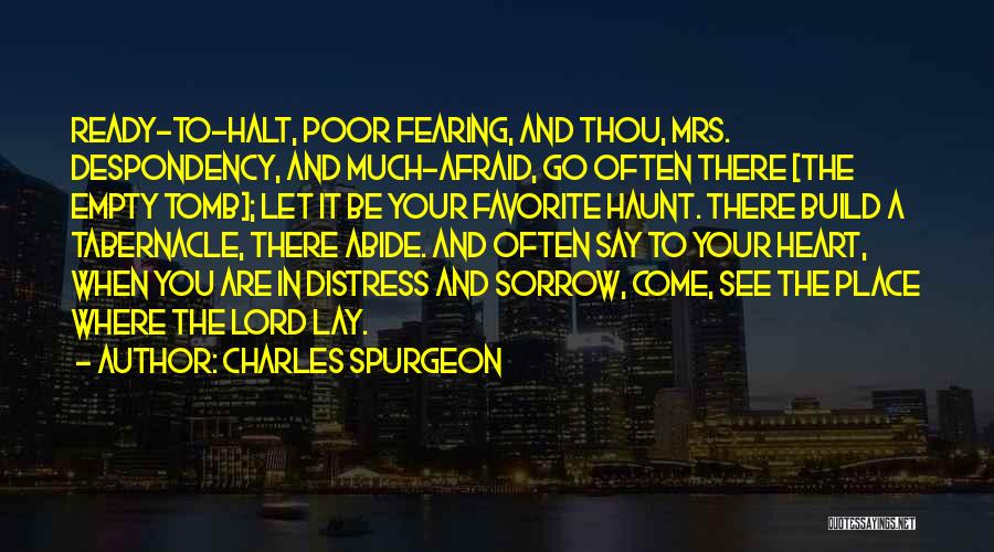 Charles Spurgeon Quotes: Ready-to-halt, Poor Fearing, And Thou, Mrs. Despondency, And Much-afraid, Go Often There [the Empty Tomb]; Let It Be Your Favorite