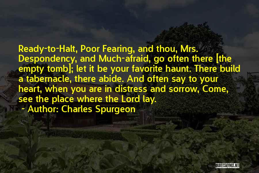 Charles Spurgeon Quotes: Ready-to-halt, Poor Fearing, And Thou, Mrs. Despondency, And Much-afraid, Go Often There [the Empty Tomb]; Let It Be Your Favorite