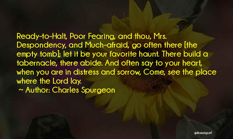 Charles Spurgeon Quotes: Ready-to-halt, Poor Fearing, And Thou, Mrs. Despondency, And Much-afraid, Go Often There [the Empty Tomb]; Let It Be Your Favorite