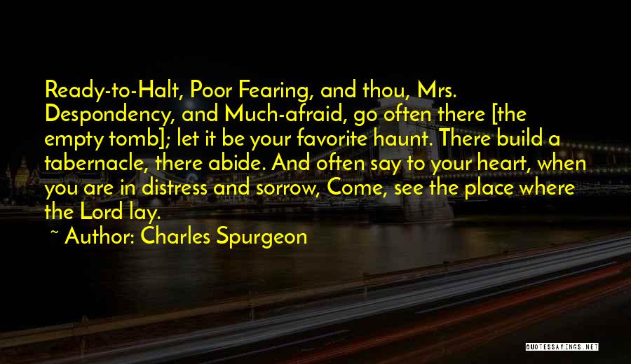 Charles Spurgeon Quotes: Ready-to-halt, Poor Fearing, And Thou, Mrs. Despondency, And Much-afraid, Go Often There [the Empty Tomb]; Let It Be Your Favorite