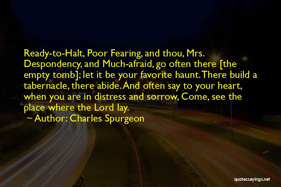 Charles Spurgeon Quotes: Ready-to-halt, Poor Fearing, And Thou, Mrs. Despondency, And Much-afraid, Go Often There [the Empty Tomb]; Let It Be Your Favorite