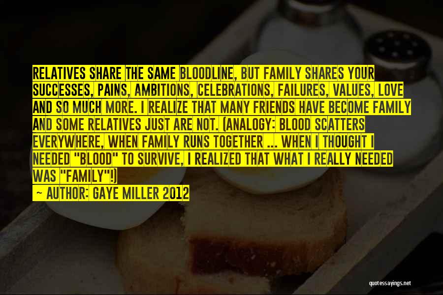 Gaye Miller 2012 Quotes: Relatives Share The Same Bloodline, But Family Shares Your Successes, Pains, Ambitions, Celebrations, Failures, Values, Love And So Much More.