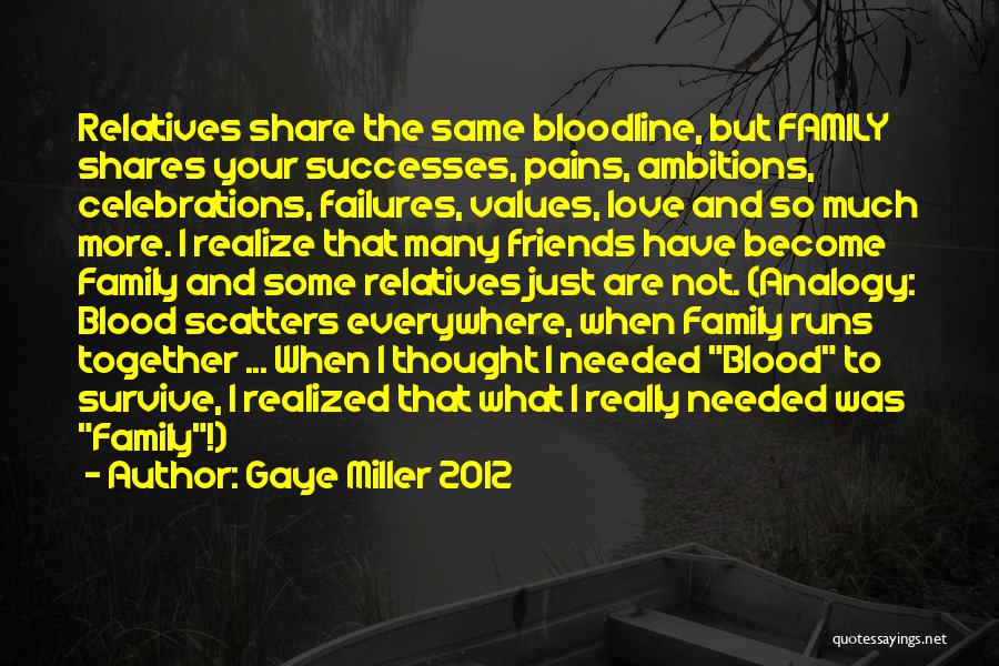 Gaye Miller 2012 Quotes: Relatives Share The Same Bloodline, But Family Shares Your Successes, Pains, Ambitions, Celebrations, Failures, Values, Love And So Much More.