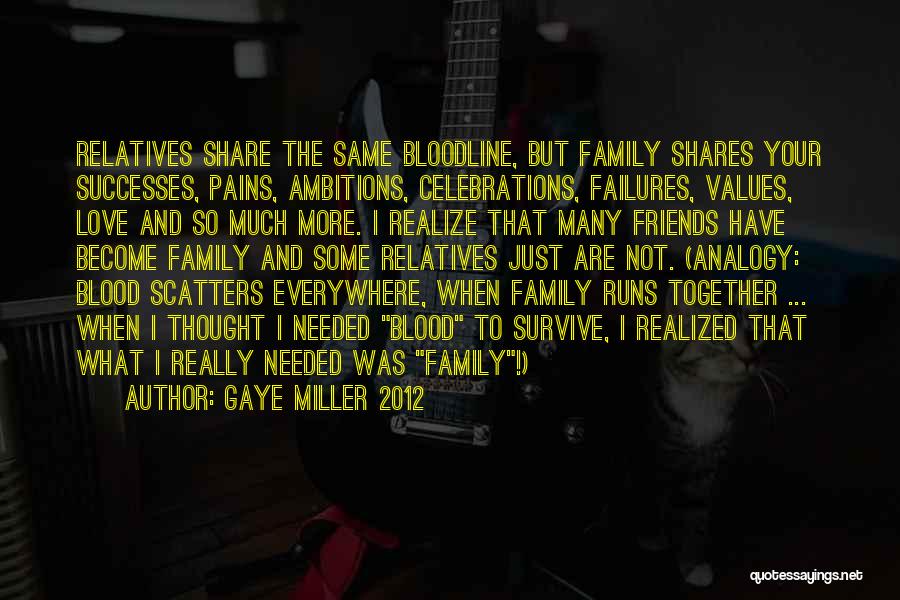 Gaye Miller 2012 Quotes: Relatives Share The Same Bloodline, But Family Shares Your Successes, Pains, Ambitions, Celebrations, Failures, Values, Love And So Much More.